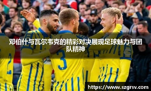 邓伯什与瓦尔韦克的精彩对决展现足球魅力与团队精神