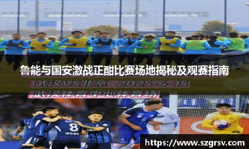 鲁能与国安激战正酣比赛场地揭秘及观赛指南