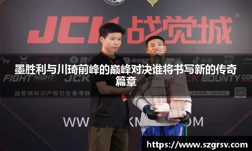 墨胜利与川琦前峰的巅峰对决谁将书写新的传奇篇章