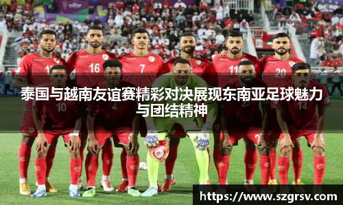 泰国与越南友谊赛精彩对决展现东南亚足球魅力与团结精神