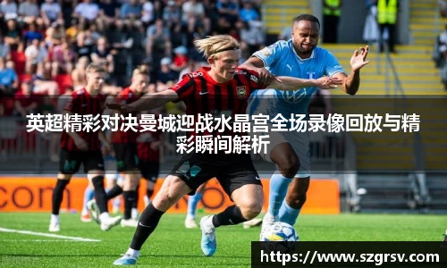 英超精彩对决曼城迎战水晶宫全场录像回放与精彩瞬间解析