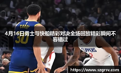 4月16日勇士与快船精彩对决全场回放精彩瞬间不容错过